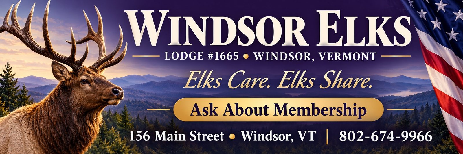 Windsor Elks Lodge #1665, Windsor, Vermont. Elks Care. Elks Share. Ask About Membership. 156 Main Street, Windsor, VT. 802-674-9966.